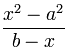 (x² – a²)/(b – x)