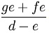 \frac{ge+fe}{d-e}