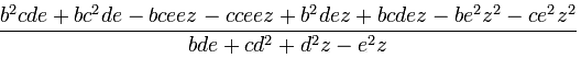 \frac {b^2cde+bc^2de-bceez-cceez+b^2dez+bcdez-be^2z^2-ce^2z^2}{bde + cd^2 +d^2z -e^2z}