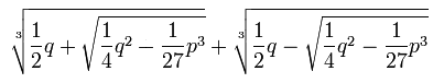 \sqrt[3]{\frac12 q +\sqrt{\frac14 q^2 - \frac{1}{27}p^3}}+\sqrt[3]{\frac12 q -\sqrt{\frac14 q^2-\frac{1}{27}p^3}}